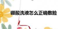 硼酸洗液怎么正确敷脸(硼酸洗液)