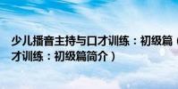 少儿播音主持与口才训练:初级篇(关于少儿播音主持与口才训练:初级篇简介)