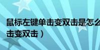鼠标左键单击变双击是怎么回事(鼠标左键单击变双击)