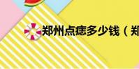 郑州点痣多少钱(郑州点痣)