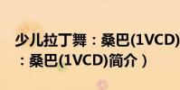 少儿拉丁舞:桑巴(1VCD)(关于少儿拉丁舞:桑巴(1VCD)简介)