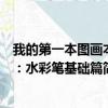 我的第一本图画本：水彩笔基础篇（关于我的第一本图画本：水彩笔基础篇简介）