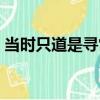 当时只道是寻常（关于当时只道是寻常介绍）