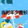 当时年少青衫薄（关于当时年少青衫薄介绍）