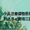 少儿注音读物系列丛书：唐诗三百首（关于少儿注音读物系列丛书：唐诗三百首简介）