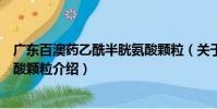 广东百澳药乙酰半胱氨酸颗粒(关于广东百澳药乙酰半胱氨酸颗粒介绍)