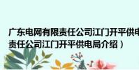 广东电网有限责任公司江门开平供电局(关于广东电网有限责任公司江门开平供电局介绍)