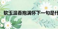软玉温香抱满怀下一句是什么(软玉温香)