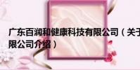 广东百润和健康科技有限公司(关于广东百润和健康科技有限公司介绍)