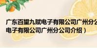 广东百望九赋电子有限公司广州分公司(关于广东百望九赋电子有限公司广州分公司介绍)