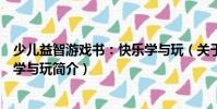 少儿益智游戏书:快乐学与玩(关于少儿益智游戏书:快乐学与玩简介)