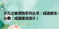 少儿注音读物系列丛书:成语接龙(关于少儿注音读物系列丛书:成语接龙简介)