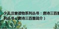 少儿注音读物系列丛书:唐诗三百首(关于少儿注音读物系列丛书:唐诗三百首简介)
