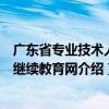 广东省专业技术人员继续教育网（关于广东省专业技术人员继续教育网介绍）