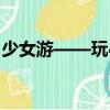 少女游——玩心（关于少女游——玩心简介）