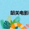 韶关电影院今日影讯（韶关电影院）