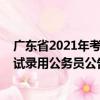 广东省2021年考试录用公务员公告（关于广东省2021年考试录用公务员公告介绍）