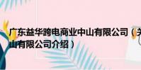广东益华跨电商业中山有限公司(关于广东益华跨电商业中山有限公司介绍)