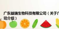 广东益瑞生物科技有限公司(关于广东益瑞生物科技有限公司介绍)