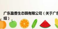 广东盈香生态园有限公司(关于广东盈香生态园有限公司介绍)