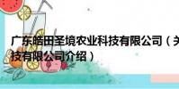 广东皓田圣境农业科技有限公司(关于广东皓田圣境农业科技有限公司介绍)