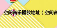 空间音乐播放地址(空间音乐播放器代码)