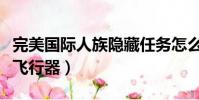 完美国际人族隐藏任务怎么做(完美国际人族飞行器)