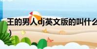 王的男人dj英文版的叫什么名字(王的男人dj)