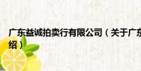 广东益诚拍卖行有限公司(关于广东益诚拍卖行有限公司介绍)