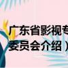 广东省影视专业委员会（关于广东省影视专业委员会介绍）