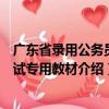 广东省录用公务员考试专用教材（关于广东省录用公务员考试专用教材介绍）