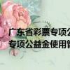 广东省彩票专项公益金使用管理暂行办法（关于广东省彩票专项公益金使用管理暂行办法介绍）