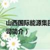 山西国际能源集团有限公司（关于山西国际能源集团有限公司简介）