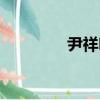 尹祥明（关于尹祥明简介）