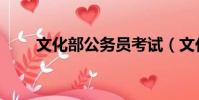文化部公务员考试(文化部公务员)