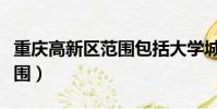 重庆高新区范围包括大学城吗(重庆高新区范围)