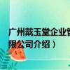 广州戴玉堂企业管理有限公司（关于广州戴玉堂企业管理有限公司介绍）