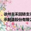 徐州丰禾回转支承制造股份有限公司（关于徐州丰禾回转支承制造股份有限公司介绍）