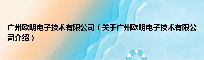 广州欧明电子技术有限公司 关于广州欧明电子技术有限公司介绍