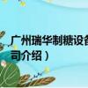 广州瑞华制糖设备有限公司（关于广州瑞华制糖设备有限公司介绍）