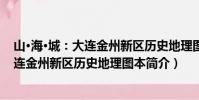 山·海·城:大连金州新区历史地理图本(关于山·海·城:大连金州新区历史地理图本简介)