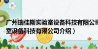 广州瑞佳斯实验室设备科技有限公司(关于广州瑞佳斯实验室设备科技有限公司介绍)