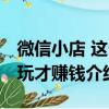 微信小店 这么玩才赚钱（关于微信小店 这么玩才赚钱介绍）