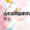 山东省药品审评认证中心（关于山东省药品审评认证中心简介）