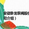 安徽卧龙泵阀股份有限公司（关于安徽卧龙泵阀股份有限公司介绍）