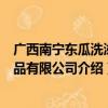 广西南宁东瓜洗涤用品有限公司（关于广西南宁东瓜洗涤用品有限公司介绍）