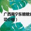 广西南宁东糖糖业有限公司（关于广西南宁东糖糖业有限公司介绍）