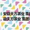 安徽天方茶业 集团有限公司关心下一代工作委员会（关于安徽天方茶业 集团有限公司关心下一代工作委员会介绍）