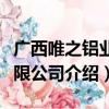 广西唯之铝业有限公司（关于广西唯之铝业有限公司介绍）