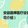 安徽晨晖医疗设备有限公司（关于安徽晨晖医疗设备有限公司介绍）
